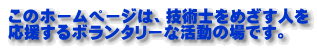 このホームページは、技術士をめざす人を 応援するボランタリーな活動の場です。